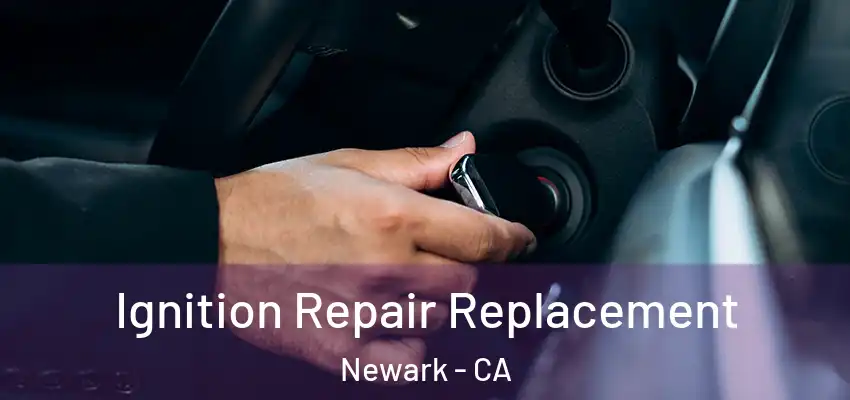  Ignition Repair Replacement Newark - CA